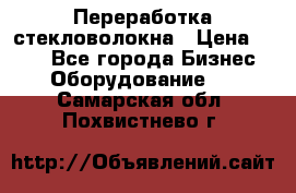 Переработка стекловолокна › Цена ­ 100 - Все города Бизнес » Оборудование   . Самарская обл.,Похвистнево г.